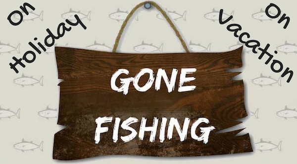 Gone Fishing – On Holiday – On Vacation